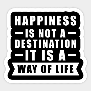 Happiness Is Not A Destination, It Is A Way Of Life - Inspirational Quote Sticker